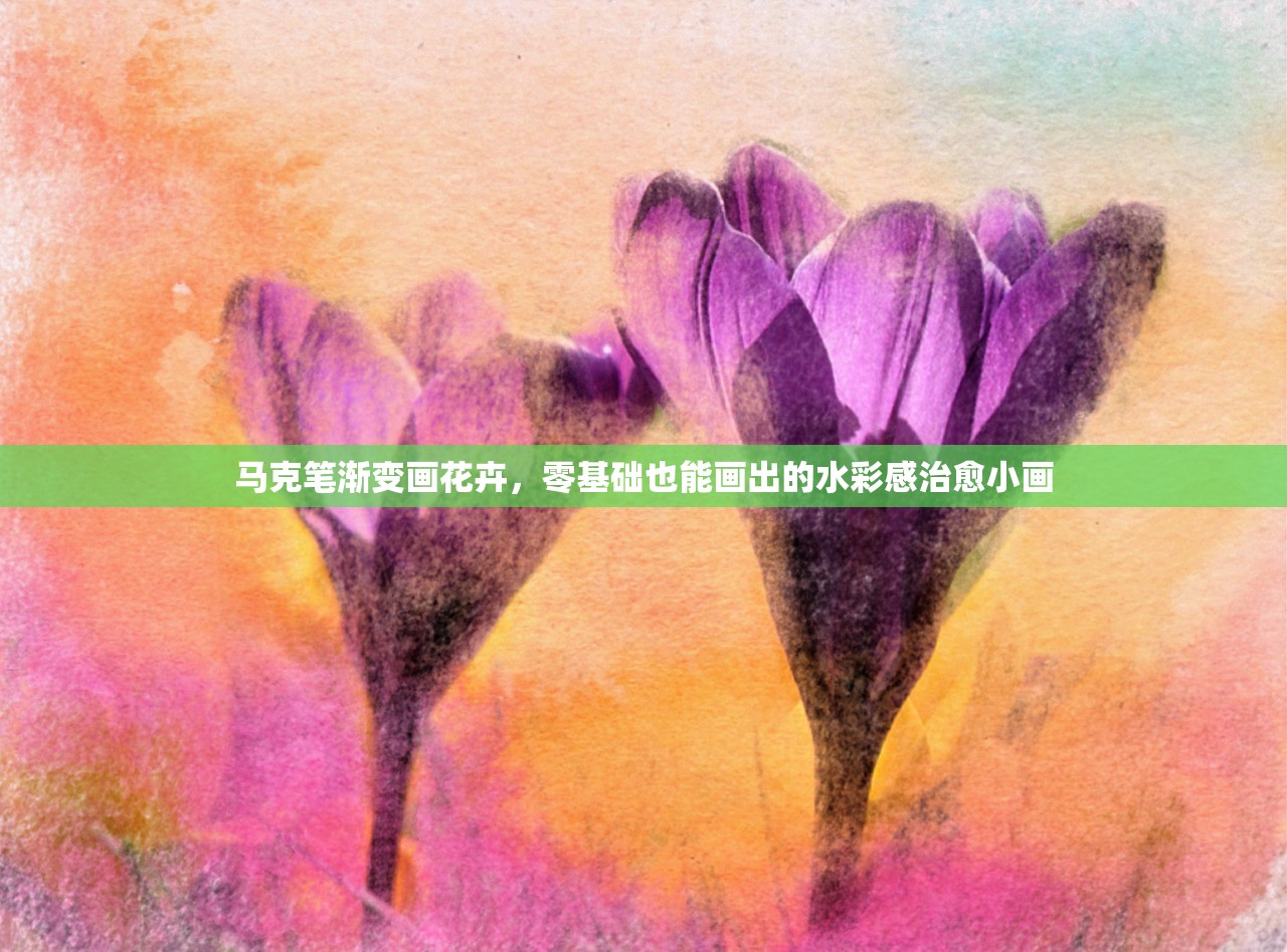 马克笔渐变画花卉,零基础也能画出的水彩感治愈小画 马克笔渐变画花卉,零基础也能画出的水彩感治愈小画